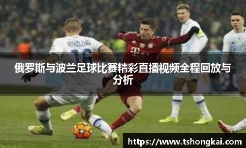 俄罗斯与波兰足球比赛精彩直播视频全程回放与分析