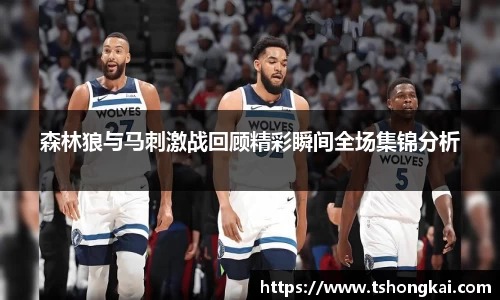 森林狼与马刺激战回顾精彩瞬间全场集锦分析